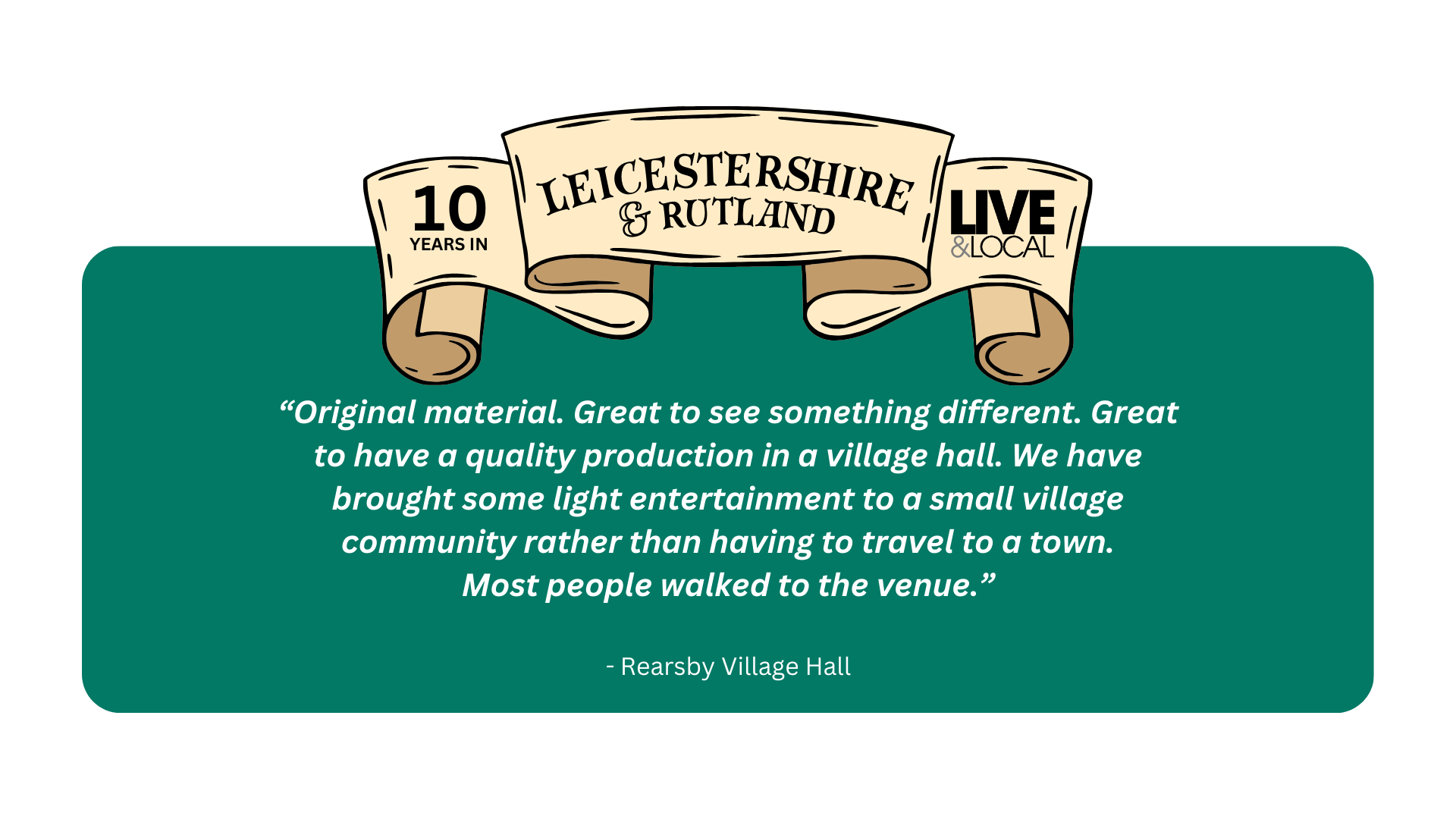 “Original Material. Great To See Something Different. Great To Have A Quality Production In A Village Hall. We Have Brought Some Light Entertainment To A Small Village Community Ratherthan Having